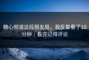 糖心频道这段朋友局，我反复看了10分钟｜看完记得评论