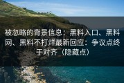 被忽略的背景信息：黑料入口、黑料网、黑料不打烊最新回应：争议点终于对齐（隐藏点）