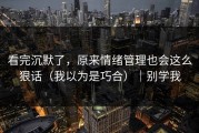 看完沉默了，原来情绪管理也会这么狠话（我以为是巧合）｜别学我