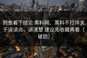 别急着下结论 黑料网、黑料不打烊关于误读点，讲清楚 建议先收藏再看（破防）