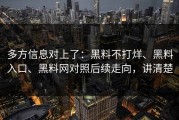 多方信息对上了：黑料不打烊、黑料入口、黑料网对照后续走向，讲清楚