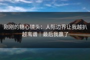 刚刚的糖心镜头：人际边界让我越扒越离谱｜最后我赢了