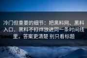 冷门但重要的细节：把黑料网、黑料入口、黑料不打烊放进同一条时间线里，答案更清楚 别只看标题