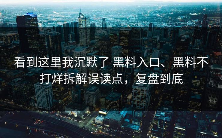 看到这里我沉默了 黑料入口、黑料不打烊拆解误读点，复盘到底