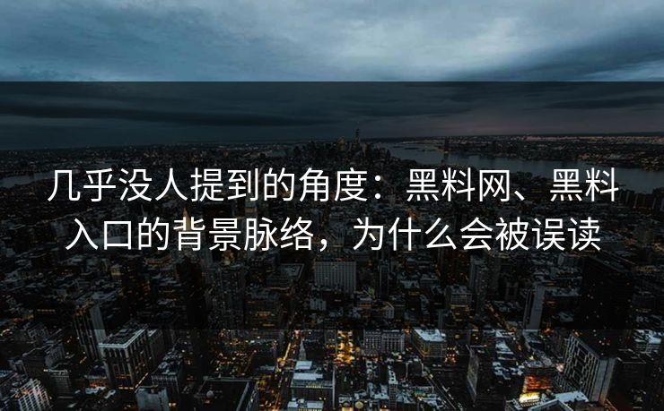 几乎没人提到的角度：黑料网、黑料入口的背景脉络，为什么会被误读