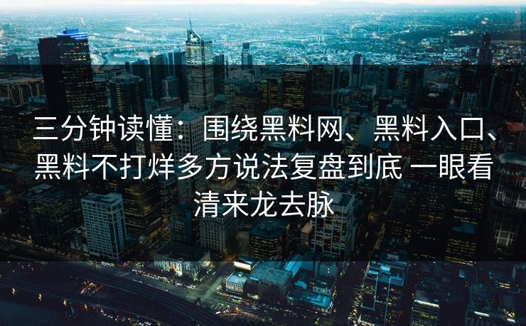 三分钟读懂：围绕黑料网、黑料入口、黑料不打烊多方说法复盘到底 一眼看清来龙去脉