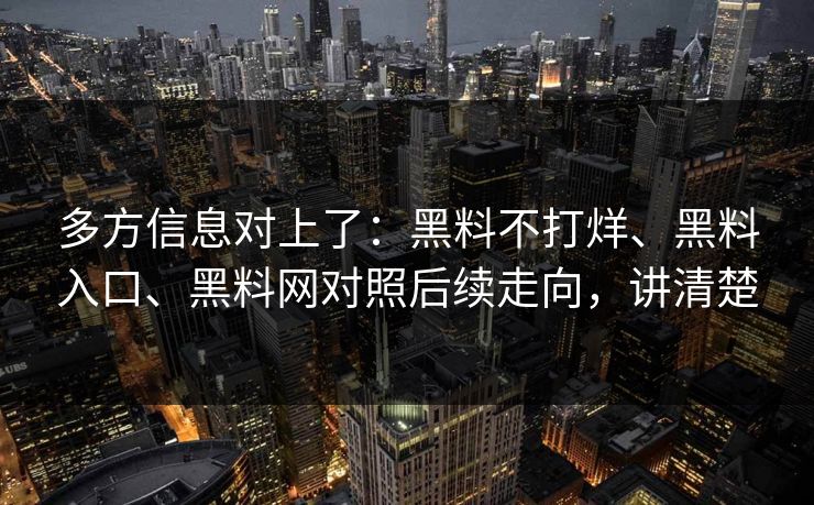 多方信息对上了：黑料不打烊、黑料入口、黑料网对照后续走向，讲清楚