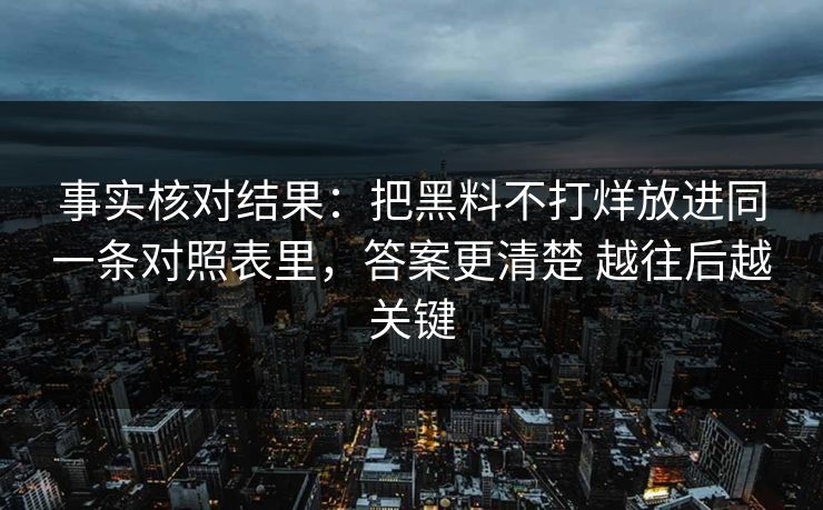 事实核对结果：把黑料不打烊放进同一条对照表里，答案更清楚 越往后越关键