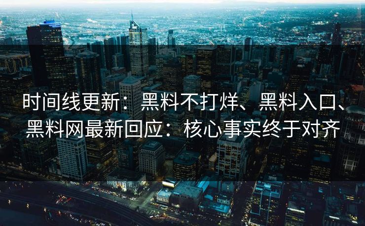 时间线更新：黑料不打烊、黑料入口、黑料网最新回应：核心事实终于对齐