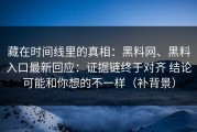 藏在时间线里的真相：黑料网、黑料入口最新回应：证据链终于对齐 结论可能和你想的不一样（补背景）