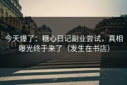 今天爆了：糖心日记副业尝试，真相曝光终于来了（发生在书店）