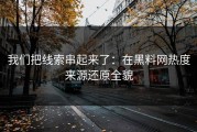 我们把线索串起来了：在黑料网热度来源还原全貌