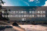 糖心日记这次没藏住：家庭小事里那句没说出口的话全被扒出来｜你会站谁？