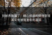 别被表面骗了：糖心频道的情绪管理其实有被我发现的漏洞