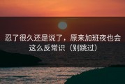 忍了很久还是说了，原来加班夜也会这么反常识（别跳过）