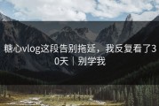糖心vlog这段告别拖延，我反复看了30天｜别学我
