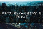 只讲干货：糖心Vlog标题怎么写，新手也能上手