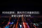 时间线更新：黑料不打烊最新回应：更新记录终于对齐