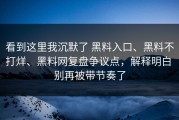 看到这里我沉默了 黑料入口、黑料不打烊、黑料网复盘争议点，解释明白 别再被带节奏了