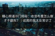 糖心频道冷门揭秘：收音布置怎么做才不翻车？｜这周的我太反常识了
