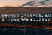 最新进展来了 关于黑料不打烊，我们补上了被忽略的背景 建议先收藏再看