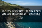 糖心镜头这次没藏住：加班夜里被我发现的漏洞全被扒出来（发生在健身房）