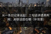 从一条旧记录说起：三句话讲透黑料网：关联话题在哪（补背景）