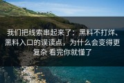 我们把线索串起来了：黑料不打烊、黑料入口的误读点，为什么会变得更复杂 看完你就懂了