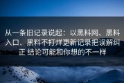 从一条旧记录说起：以黑料网、黑料入口、黑料不打烊更新记录把误解纠正 结论可能和你想的不一样