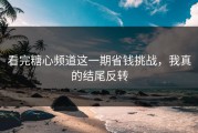 看完糖心频道这一期省钱挑战，我真的结尾反转