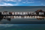 先别骂，看看再说 黑料不打烊、黑料入口别只看热度：误读点才是核心