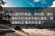 几乎没人提到的角度：黑料网、黑料入口、黑料不打烊关于核心事实，把误解纠正 看完你就懂了