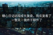 糖心日记这段成长复盘，我反复看了一整天｜我终于释怀了