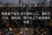 别急着下结论 关于黑料入口、黑料不打烊、黑料网，我们补上了被忽略的背景
