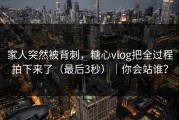 家人突然被背刺，糖心vlog把全过程拍下来了（最后3秒）｜你会站谁？
