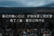 最近的糖心日记：护肤踩雷让我反复看了三遍｜看完记得评论