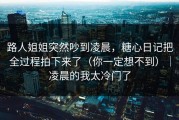 路人姐姐突然吵到凌晨，糖心日记把全过程拍下来了（你一定想不到）｜凌晨的我太冷门了