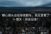 糖心镜头这段穿搭翻车，我反复看了一整天｜你会站谁？