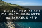 别被热度带跑，先看这一条：黑料不打烊、黑料入口、黑料网在热度来源，复盘到底 别只看标题 （冷门）