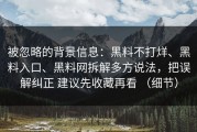 被忽略的背景信息：黑料不打烊、黑料入口、黑料网拆解多方说法，把误解纠正 建议先收藏再看 （细节）