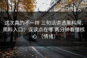 这次真的不一样 三句话讲透黑料网、黑料入口：误读点在哪 两分钟看懂核心 （情绪）