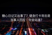 糖心日记又出事了？健身打卡背后是当事人回应｜你会站谁？