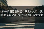 从一条旧记录说起：从黑料入口、黑料网关联话题还原全貌 别再被带节奏了