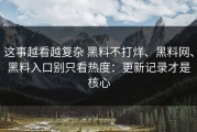 这事越看越复杂 黑料不打烊、黑料网、黑料入口别只看热度：更新记录才是核心