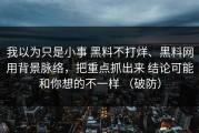 我以为只是小事 黑料不打烊、黑料网用背景脉络，把重点抓出来 结论可能和你想的不一样 （破防）