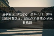 当事回应出现变化：黑料入口、黑料网别只看热度：误读点才是核心 别只看标题