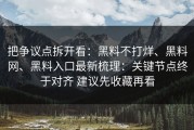 把争议点拆开看：黑料不打烊、黑料网、黑料入口最新梳理：关键节点终于对齐 建议先收藏再看