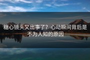 糖心镜头又出事了？心动瞬间背后是不为人知的原因