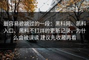 最容易被跳过的一段：黑料网、黑料入口、黑料不打烊的更新记录，为什么会被误读 建议先收藏再看
