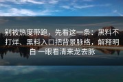 别被热度带跑，先看这一条：黑料不打烊、黑料入口把背景脉络，解释明白 一眼看清来龙去脉